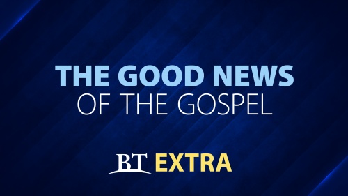 BT Extra: The Good News of the Gospel