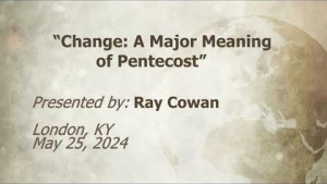 U.C.G.  London, KY Ray Cowan “Change A Major Meaning of Pentecost”       5-25- 2024