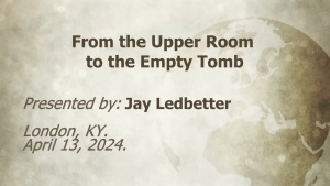 U.C.G. London, KY. Jay Ledbetter 'From the Upper Room to the Empty Tomb' 4-13-2024.