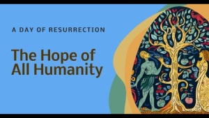 A Day of Resurrection - The Gift of Eternal Life, the Hope of All Humanity