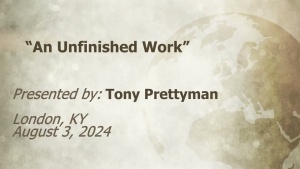 U.C.G. London, KY Tony Prettyman “An Unfinished Work” 8-3-2024